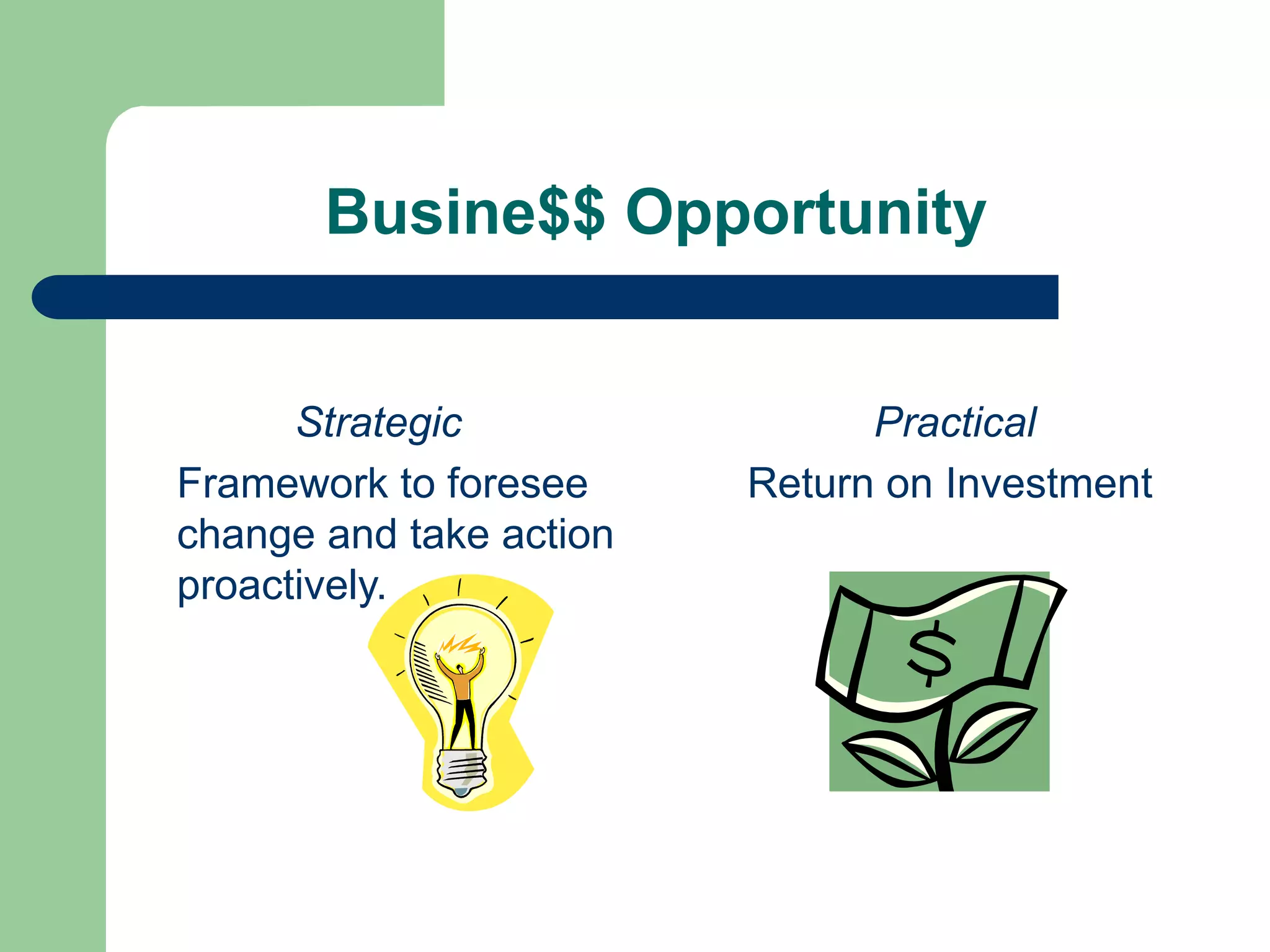 Busine$$ Opportunity
Strategic
Framework to foresee
change and take action
proactively.
Practical
Return on Investment
 