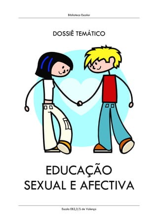 Biblioteca Escolar
Escola EB2,3/S de Valença
DOSSIÊ TEMÁTICO
EDUCAÇÃO
SEXUAL E AFECTIVA
 
