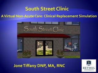 South Street Clinic
AVirtual Non-Acute Care: Clinical Replacement Simulation
JoneTiffany DNP, MA, RNC
 