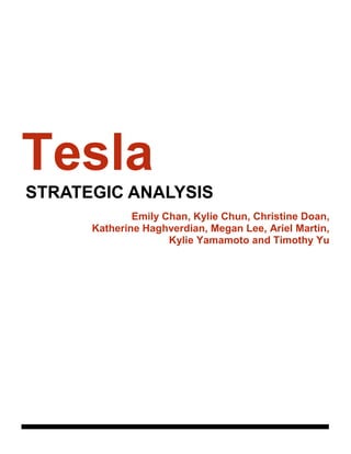 Tesla
STRATEGIC ANALYSIS
Emily Chan, Kylie Chun, Christine Doan,
Katherine Haghverdian, Megan Lee, Ariel Martin,
Kylie Yamamoto and Timothy Yu
 