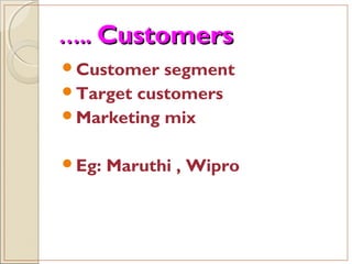 …….... CustomersCustomers
Customer segment
Target customers
Marketing mix
Eg: Maruthi , Wipro
 