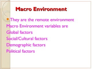 Macro EnvironmentMacro Environment
They are the remote environment
Macro Environment variables are
Global factors
Social/Cultural factors
Demographic factors
Political factors
 