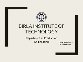 BIRLA INSTITUTE OF
TECHNOLOGY
Department of Production
Engineering Sujal AmritTopno
BE/10199/2013
 