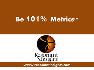 Be 101% MetricsTM




  www.resonantinsights.com
 