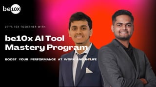 be10x AI Tool
Mastery Program
L E T ' S 1 0 X T O G E T H E R W I T H
BOOST YOUR PERFORMANCE AT WORK AND IN LIFE
 