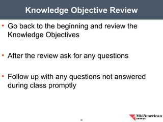 • Go back to the beginning and review the
Knowledge Objectives
• After the review ask for any questions
• Follow up with any questions not answered
during class promptly
Knowledge Objective Review
69
 