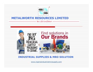 METALWORTH RESOURCES LIMITED
INDUSTRIAL SUPPLIES & MRO SOLUTION
www.nigeriaindustrialmrosupply.com
 