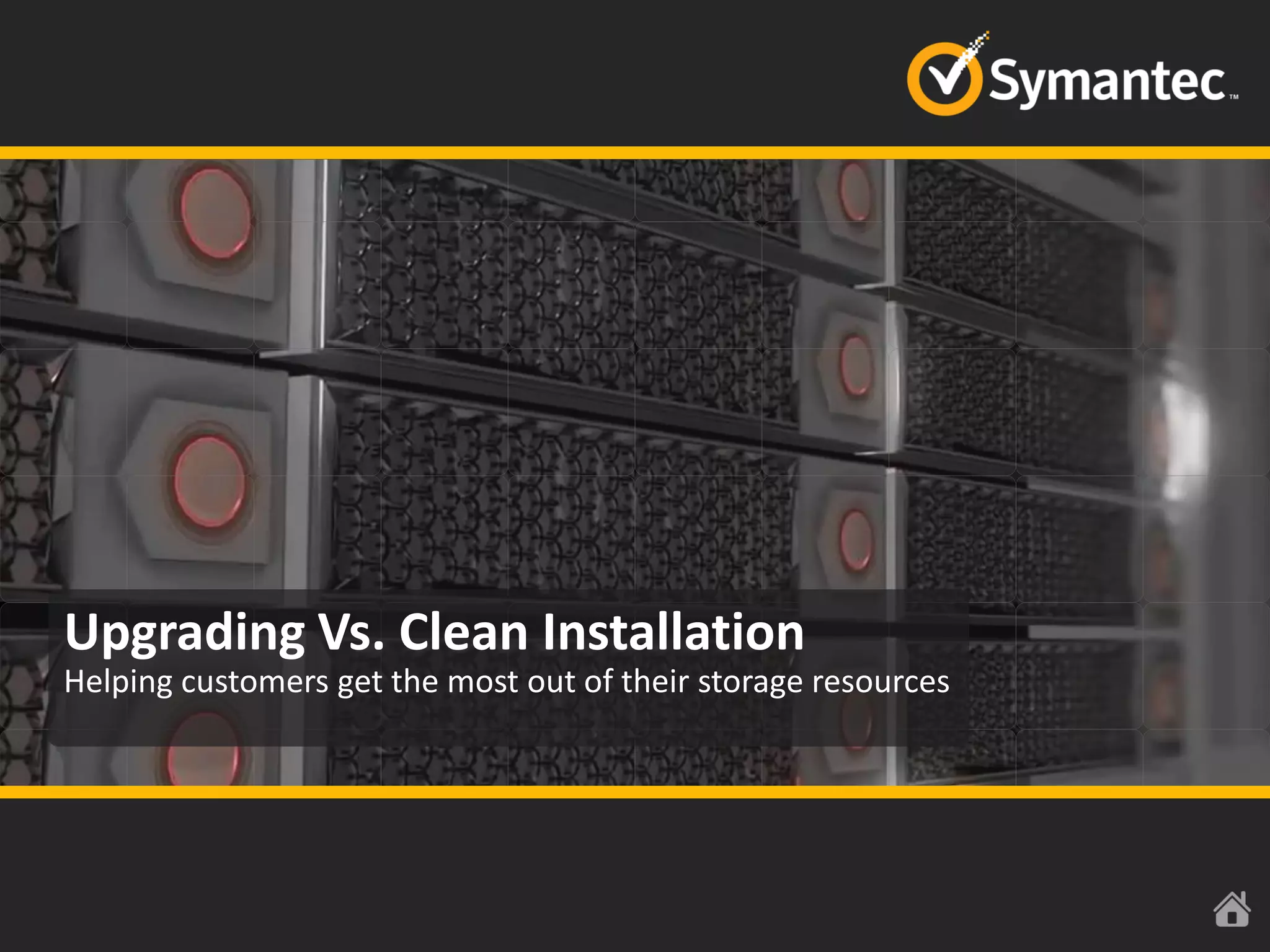 Symantec Backup Exec 7.6 Technical Overview
Upgrading Vs. Clean Installation
Helping customers get the most out of their storage resources
 