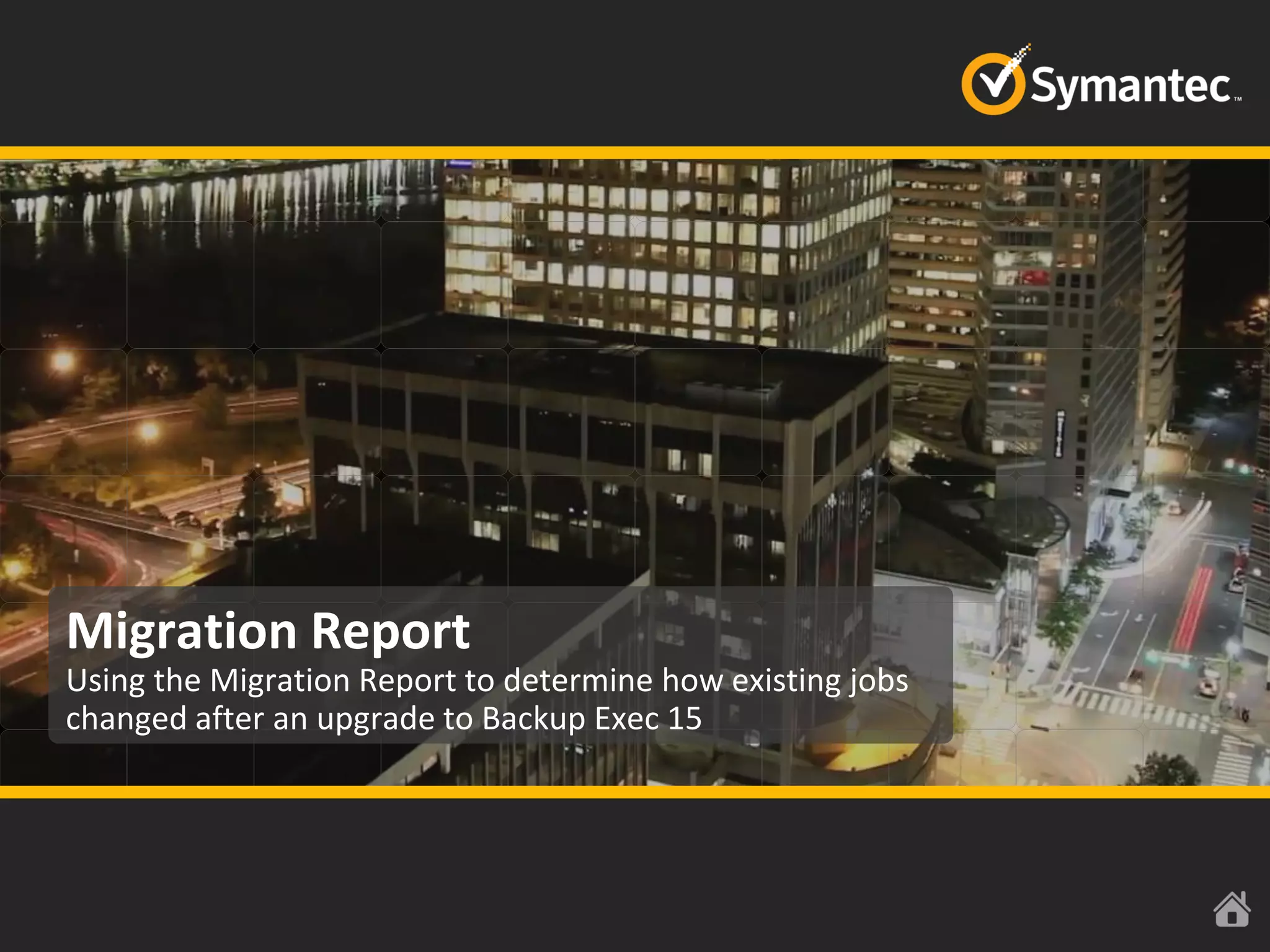 Migration Report
Using the Migration Report to determine how existing jobs
changed after an upgrade to Backup Exec 15
 