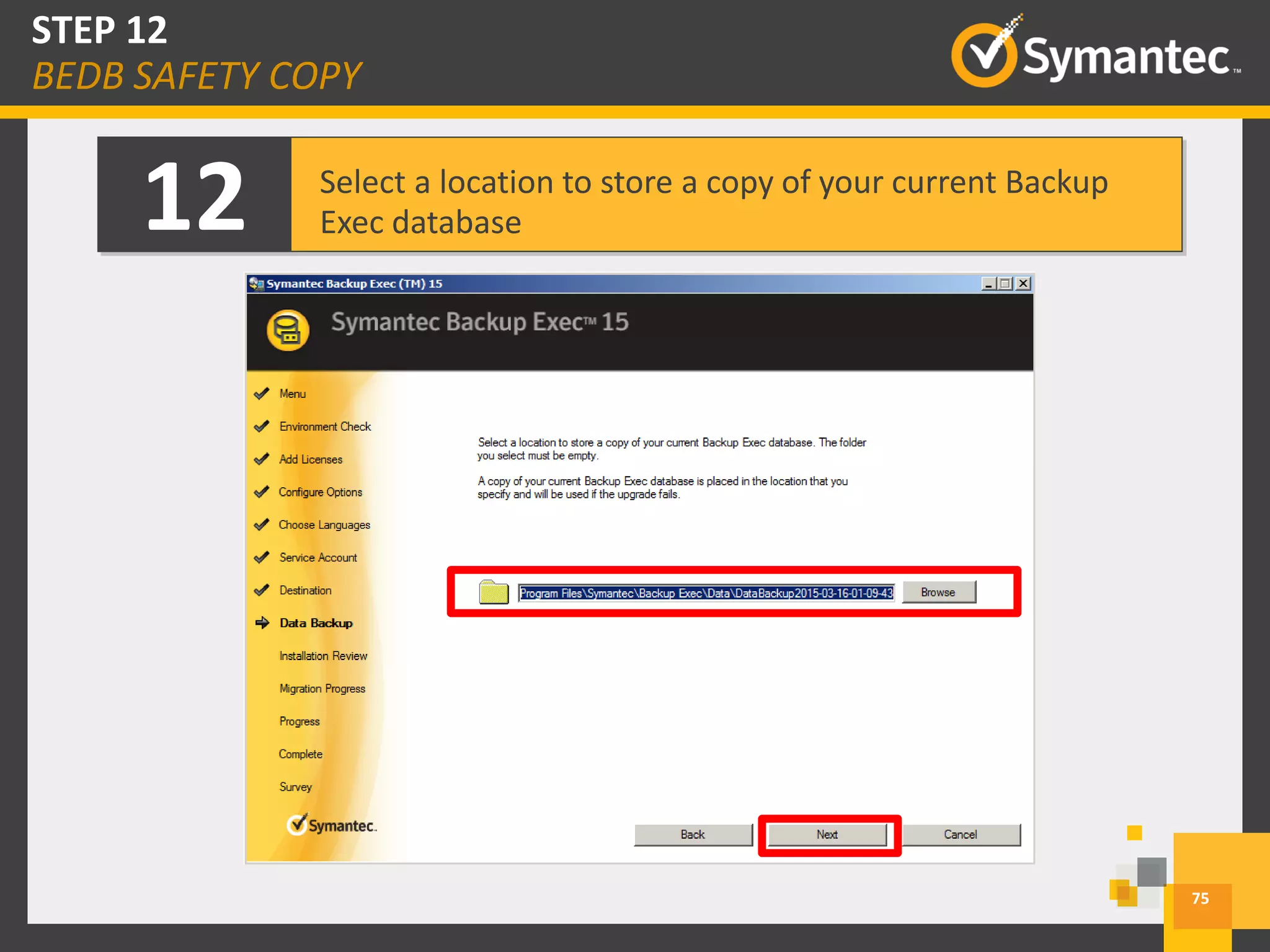 12 Select a location to store a copy of your current Backup
Exec database
75
STEP 12
BEDB SAFETY COPY
 