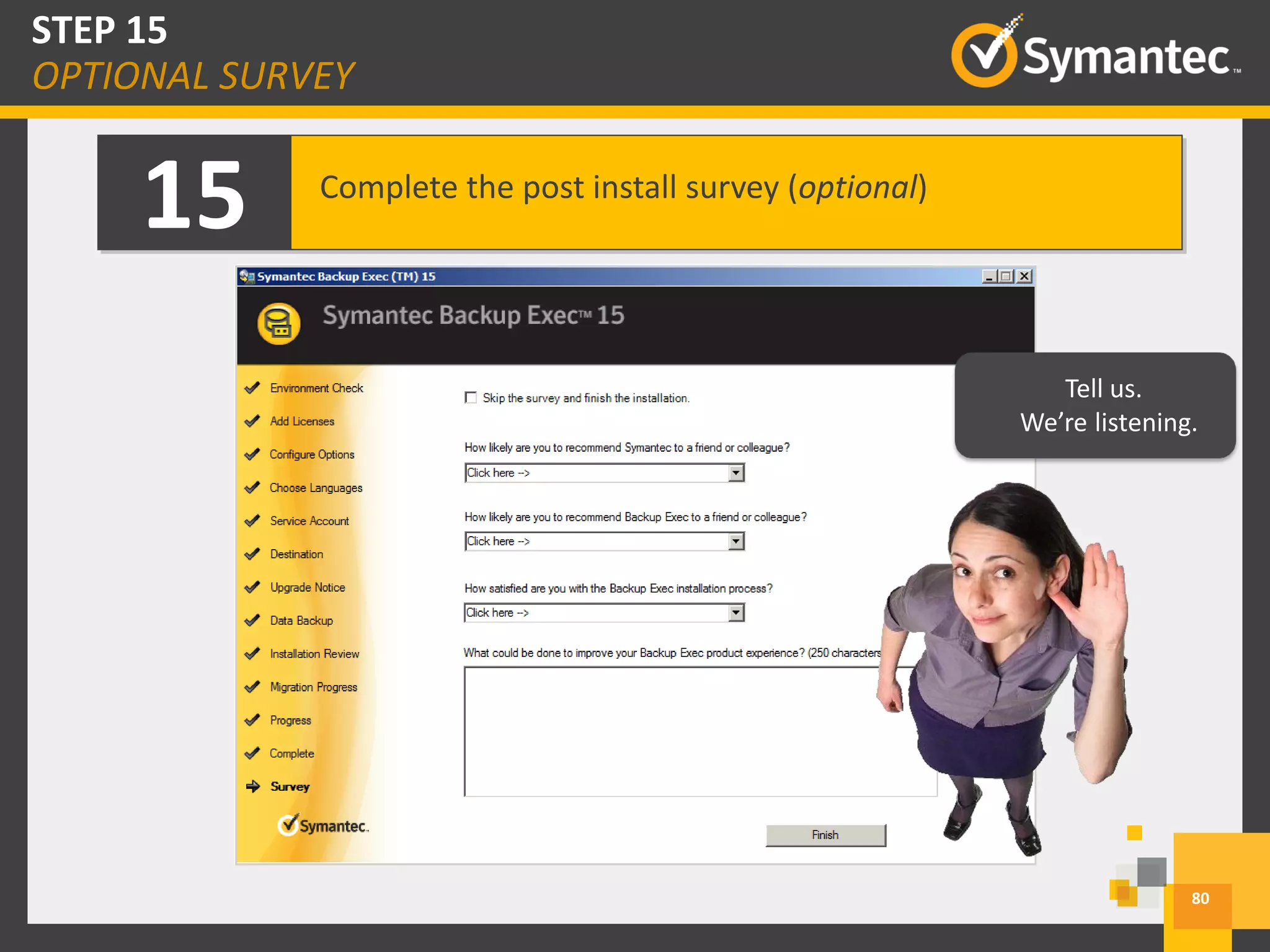 15 Complete the post install survey (optional)
Tell us.
We’re listening.
80
STEP 15
OPTIONAL SURVEY
 