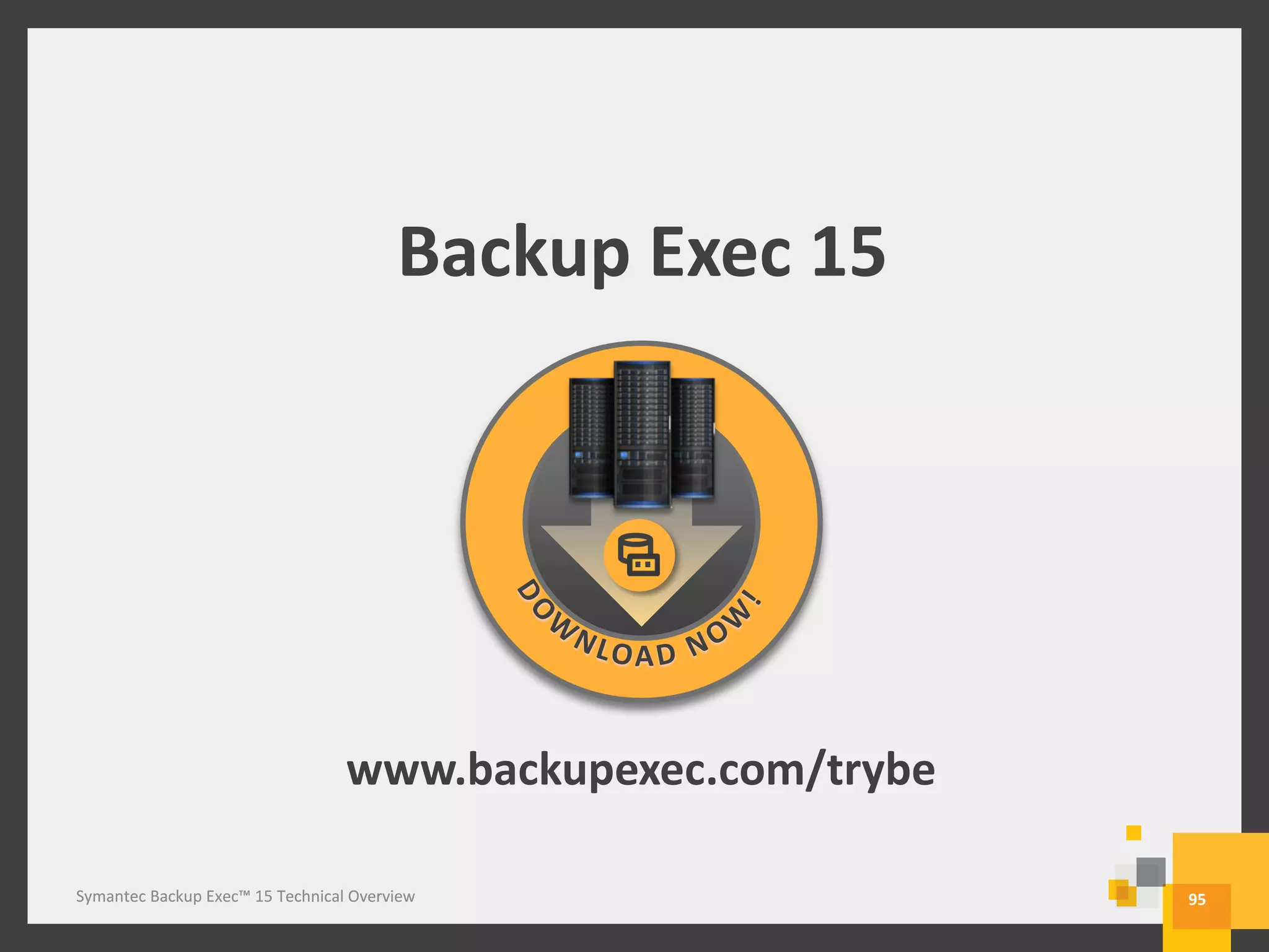 Symantec Backup Exec™ 15 Technical Overview
Backup Exec 15
www.backupexec.com/trybe
95Symantec Backup Exec™ 15 Technical Overview
 