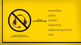 DIASCONTADOSPARA O
ATENDIMENTO BASEADO EM VOZ
INSTANTÂNEO
DIGITAL
VELOZES
INTERATIVOS
AMBIENTES EXCLUSIVOS
APPS
deveser
 
