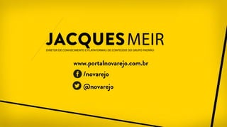 jacquesmeirDiretor de conhecimento e plataformas de conteúdo do grupo padrão
www.portalnovarejo.com.br
/novarejo
@novarejo
 