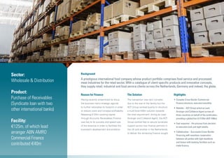 Background
A prestigious international food company whose product portfolio comprises food service and processed
meat industries for the retail sector. With a catalogue of client-specific products and innovative concepts,
they supply retail, industrial and food service clients across the Netherlands, Germany and indeed, the globe.
Reason for Finance
Having recently streamlined its focus,
the business had a strategic agenda
to further rationalise its footprint in order
to reduce costs and increase profitability.
Releasing €125m working capital
through Accounts Receivables Finance
was key to its success and speed was
of the essence in order to facilitate the
business’s development and ambition.
The Solution
The transaction was very complex
due to the size of the facility but the
ACF Group worked quickly to structure
a multi-local €40m solution towards
the total requirement. Acting as Lead
Arranger and Collateral Agent, the ACF
Group worked fast to secure syndicate
support across two finance partners in
the UK and another in the Netherlands
to deliver the remaining finance sought.
Highlights
•	Complex Cross-Border Commercial
Finance structure, executed smoothly.
•	Reliable – ACF Group acted as Lead
Arranger and Collateral Agent across all
three countries on behalf of the syndication,
providing a global line of €125m (ACF €40m).
•	Fast response – the process from decision
to execution took just eight weeks.
•	Collaborative – Successful Cross-Border
Financing with seamless cooperation
between all parties with tight deadlines
and liaison with banking facilities such as
trade finance.
Sector:
Wholesale & Distribution
Product:
Purchase of Receivables
(Syndicate loan with two
other international banks)
Facility:
€125m, of which lead
arranger ABN AMRO
Commercial Finance
contributed €40m
 