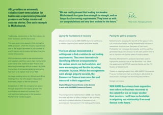 Traditionally, construction is the first industry to
enter recession and the last to exit.
This was never more apparent than during the
2008 recession, when the industry experienced
one of the largest decreases in job numbers of
any UK sector and its output fell faster than the
whole UK economy.
With contractors unable to pay subcontractors
and suppliers, cashflow was in rigor mortis, while
at the same time, traditional bank finance was
becoming increasingly difficult to attain. By 2009,
the number of companies declaring bankruptcy
had risen to its highest level since 1995.
As house building took a hit, Michelmersh Brick
Holdings PLC, the UK’s largest independent
brickmaker, began to feel the pressure.
Established in 1997, the company had grown
through acquisition and organic growth into
a profitable and asset-rich business. But
with cashflow halting due to the recession,
Michelmersh needed support.
Laying the foundations of recovery
Michelmersh turned to ABN AMRO Commercial Finance
to release cashflow from debtors and other assets.
Paving the path to prosperity
Michelmersh is enjoying the benefit of the upturn in the
UK construction sector, having established a successful
operational structure over five years of hard work.
Profitability has increased dramatically, and the cashflow
generated has put the Group in a net cash position that is
set to improve with further sales of surplus assets.
Recently Michelmersh’s products have been used in
high-profile projects such as the Brentford Lock West,
the award-winning ORTUS Learning Centre and the ITV
Studios at MediaCityUK.
Thanks to ongoing support from ABN AMRO Commercial
Finance, Michelmersh has recently been able to end its
account as it no longer has borrowing requirements.
Morgan concludes:
“ABN AMRO has always been supportive,
even when our business recovered to
the extent that we no longer needed
their services. I will have no hesitation
in reigniting our relationship if we need
finance in the future.”
“	The team always demonstrated a
willingness to find a solution to our funding
requirements. They were innovative in
identifying different arrangements for
the various assets we had available, and
were encouraging and flexible in putting
structures in place. Whilst the arrangements
were always properly secured, the
Commercial Finance team were fair and
measured in their suggestions.”
	Stephen Morgan, Finance Director, on the decision
to work with ABN AMRO Commercial Finance.
The arrangements implemented in 2008 were flexible
and were adjusted to reflect changes in the business,
such as the gradual reduction in borrowing that
accompanied improvement in its trading performance.
ABL provides an extremely
valuable short-term solution for
businesses experiencing financial
pressure and helps create real
success stories. One such example
is Michelmersh.
“We are really pleased that leading brickmaker
Michelmersh has gone from strength to strength, and no
longer has borrowing requirements. They leave us with
our congratulations and very best wishes for the future.” Peter Ewen, Managing Director
 