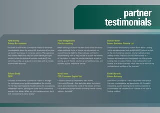 partner
testimonials
“Given the new environment, modern Asset Based Lending
with a reputable lender (such as ABN AMRO) should be high
on the list of potential solutions for any trading business
seeking finance. The focus on the current assets of a
business and leveraging on these assets can often provide
funding lines in excess of other, more traditional forms of
finance, such as the overdraft, which often focus more on the
profitability and cashflow of the business.”
Richard Brier
Isaacs Business Finance Ltd
“ABN AMRO Commercial Finance has always been one of
the most knowledgeable and experienced ABL houses in
interpreting, quickly reacting to and working creatively to
accommodate the complexity and nuances of this type of
funding structure.”
Dave Edwards
Litmus Advisory
“The team at ABN AMRO Commercial Finance is extremely
knowledgeable about the various ABL products and how they
can benefit businesses in numerous sectors. The experience
they posses means that they can quickly identify the right
solution to help the individual business needs and if they
can’t, they will be just as quick to come back with an honest,
down-to-earth appraisal.”
Pete Bracey
Bracey Accountants
“I wouldn’t hesitate to recommend ABN AMRO
Commercial Finance – they really care about your clients’
needs and understand the needs of the adviser, and have
a huge amount of experience in providing creative funding
solutions that work.”
Matt Evans
CEO, Essendon Capital Ltd
“When advising our clients we often come across situations
where traditional forms of finance are not practical, but
invoice financing might be. We are always confident in
recommending ABN as they are able to explain the benefits
of the product in a way that clients understand, as well as
coming up with flexible solutions at competitive prices, and
providing a good, responsive service.”
Peter Hedgethorne
Plus Accounting
“The team at ABN AMRO Commercial Finance is amongst
the most experienced and knowledgeable in the industry.
For me they stand head and shoulders above the ever-growing
independent market, earning their place with a professional
approach that delivers a fast and informed assessment that’s
both consistent and utterly reliable.”
Odhran Dodd
CBW
 