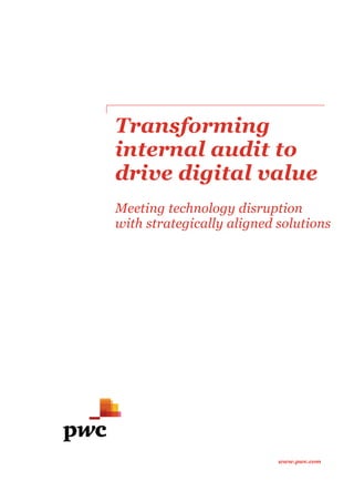 www.pwc.com
Transforming
internal audit to
drive digital value
Meeting technology disruption
with strategically aligned solutions
www.pwc.com
Transforming
internal audit to
drive digital value
Meeting technology disruption
with strategically aligned solutions
 