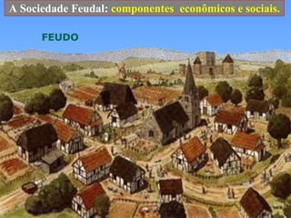 A Sociedade Feudal: componentes  econômicos e sociais.FEUDO