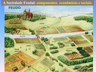 A Sociedade Feudal: componentes  econômicos e sociais.FEUDO