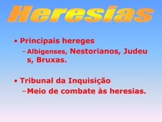 Principais heregesAlbigenses, Nestorianos, Judeus, Bruxas.Tribunal da InquisiçãoMeio de combate às heresias.Heresias