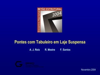 Pontes com Tabuleiro em Laje Suspensa
A. J. Reis

R. Mestre

F. Santos

Consultas, Estudos e
Projectos de Engenharia Lda.

Novembro 2004

 