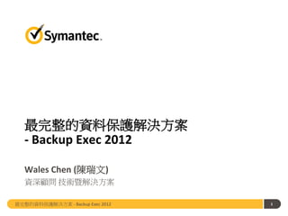 最完整的資料保護解決方案
- Backup Exec 2012
Wales Chen (陳瑞文)
資深顧問 技術暨解決方案
1最完整的資料保護解決方案 - Backup Exec 2012
 