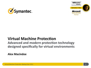 Symantec	
  V-­‐Ray	
  




      Virtual	
  Machine	
  Protec0on	
  
      Advanced	
  and	
  modern	
  protec0on	
  technology	
  
      designed	
  speciﬁcally	
  for	
  virtual	
  environments	
  

      Alex	
  Macindoe	
  


Virtual	
  Machine	
  Protec0on:	
  Backup	
  Exec	
  2012	
                               1	
  
 