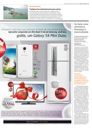 Segunda-feira, 25 de novembro, 2013 Brasil Econômico 21
Divulgação

INFRAESTRUTURA

Trafigura faz adiantamento para obras
A trading holandesa Trafigura adiantou € 7,3 milhões para uma
fornecedora das obras de construção do Porto Sudeste, informou
a mineradora MMX na última sexta-feira. O adiantamento realizado
à empresa Defex “é de extrema importância para agilizar a retomada
das obras do Superporto Sudeste, cuja expectativa é iniciar suas
operações em meados de 2014”, disse a MMX em comunicado. Reuters

No Natal, entre
eletrônicos,
Samsung é a
mais lembrada
Segundo pesquisa, itens
de moda e acessórios
estão no topo da
intenção de compra
Gabriela Murno
gmurno@brasileconomico.com.br

A Samsung é a marca mais lembrada pelos brasileiros que pretendem comprar eletrônicos como presente de Natal, apontou
pesquisa da Hello Research,
que ouviu 1.200 pessoas de 70
cidades de todas as regiões do
país. Segundo o estudo, 82% da
população afirma que irá comprar ao menos um presente.
Os eletrônicos são os preferidos de 7% da população, com a
Samsung em primeiro lugar,
Nokia em segundo e LG na terceira colocação. Já entre os
smartphones, que ocupam o topo da preferência entre os eletrônicos, a primeira posição
também é da coreana, seguida
da LG e da Apple.

Segundo o
sócio-diretor
da Hello Research,
Davi Bertoncello, o
resultado é reflexo do
trabalho da coreana
nos últimos anos
A Samsung repete a liderança nas categorias televisores,
notebooks, câmeras fotográficas e filmadoras e tablets. A hegemonia da coreana só é quebrada na escolha de um aparelho de som para presentear,
em que a LG tem a preferência
dos brasileiros, seguida da
Sony e da própria Samsung.
Segundo o sócio-diretor da
Hello Research, Davi Bertoncello, o resultado é reflexo do trabalho da Samsung nos últimos
anos. “A pesquisa é realizada
desde o ano passado, mas temos indicações de levantamentos de outras fontes que apontam que esta é a primeira vez
que uma marca se destaca nos
seis maiores segmentos de eletrônicos”, diz ele.
Bertoncello explica que o estudo completo apontou que
itens de moda e acessórios são
os preferidos dos brasileiros para presentear no Natal, com
mais da metade das intenções
de compra no país. Depois estão
produtos dos segmentos de Brinquedos e Beleza/Perfumaria.

 