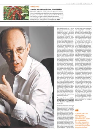 Segunda-feira, 25 de novembro, 2013 Brasil Econômico 7
Divulgação

AGRICULTURA

Auxílio aos cafeicultores endividados
O Ministério da Agricultura pediu ao Conselho Monetário Nacional
(CMN) o congelamento do pagamento das dívidas dos produtores
de café, numa tentativa de ajudar o setor que enfrenta dificuldades
com os baixos preços do produto. “As dívidas de custeio e
comercialização serão renegociadas, com o primeiro vencimento
em julho de 2015”, disse o ministro Antônio Andrade. Reuters

Murillo Constantino

berg por unanimidade. Com o
desgaste que aconteceu lá, queriam deixar o governo estadual
em agosto. Eu falei : “Isso não é
correto, deixar uma aliado num
momento difícil, pode parecer
oportunismo”. Consegui segurar até minha última ida lá, na
antevéspera da saída deles do governo. Reforcei que era necessário fazer uma saída organizada,
no prazo devido, dizendo ao Cabral que nós reivindicamos todo
o período que permanecemos
no governo, as políticas que
construímos juntos, ao longo
dos dois mandatos do governo.
Que ele, Cabral e Pezão, são aliados importantes para a eleição
da Dilma. E que a nossa saída do
governo é para deixar o PMDB à
vontade para reconstituir suas
forças, porque queremos concorrer às eleições. Isso precisa ser
feito de uma maneira organizada, pública, por escrito, comunicado previamente, com o compromisso de que não vamos fazer oposição na Assembleia,
nem aceitar a instalação de CPIs
eleitoreiras, e que vamos disputar a eleição debatendo no plano
das ideias. Isso foi acertado com
sacrifício, porque já estava estabelecido que iríamos deixar o governo municipal, onde temos
uma vice-prefeitura, secretarias e tal. Eles devem realizar
uma reunião no diretório este
mês para decidir. Há um pleito
do Cabral de que a gente só deixe o governo em março, mas eu
disse a ele que não tenho mais como interferir nesse processo. O
que podia fazer, já fiz. Vários partidos deixaram o governo nesse
meio tempo, o último foi o PSD.
E disse ao Cabral que ele tem toda a liberdade de tomar iniciativas, como procurar nosso presidente estadual e levar suas ponderações a ele. E, se aceitarem,
não faremos objeções.
Na campanha de sua reeleição,
atiraram muito contra a política
de alianças do PT. O sr. acha que
essa discussão está encerrada
no partido?
Há muito tempo essa questão é
pauta em nossos encontros. E a
discussão sobre tática vai voltar.
É necessário tentar, na própria
definição da candidatura, estabelecer alguns compromissos programáticos que sejam mais amplos e mais profundos que os anteriores da aliança. Também é necessário criar base na sociedade,
de preferência durante o processo eleitoral, para impulsionar determinadas medidas. Por exemplo, embora tenha sido de caráter espontâneo, é inegável que os
pactos que estão em andamento
hoje tiveram respaldo nas mobilizações de junho. É preciso tentar

ter bancadas mais numerosas,
com pessoal mais à esquerda, e
mais qualificadas e mais comprometidas com o programa geral
do governo. Aliança é identidade
e luta também. Surgem contradições, mas elas não podem ser
vencidas sem analisar as correlações de forças durante a eleição.
Hoje pretender fazer uma aliança estrita com o PSB, PDT e
PCdoB está fadado ao fracasso. O
PSB já descolou. O PDT e o
PCdoB, aliados respeitados, sendo o PCdoB um aliado de primeira ordem desde 1989, tem ainda
influência política e eleitoral muito menor que os outros partidos,
com menos prefeitos, vereadores, deputados, capilarização menor, menos impacto eleitoral. Há
quem diga que já ganhamos eleição sem o apoio do PMDB e eu
sempre lembro que eram outros
tempos, diferentes. Quando a
Dilma foi candidata pela primeira vez, ela era menos conhecida e
precisamos de muito tempo de televisão. Hoje, embora precisemos menos de TV a aliança é me,
nos movida pelo tempo de televisão. E vamos ter um diferencial
em relação à ultima eleição: agora temos o Lula leve, livre e solto.
Ele não tem mais as injunções da
Presidência, disponível apenas
nos fins de semana ou à noite, fora do expediente. Não precisa
mais moderar tanto o discurso. E
ele está com disposição para entrar na campanha com tudo. E
vamos ter um diferencial em relação à ultima eleição: agora temos
o Lula leve, livre e solto. Ele não
tem mais as injunções da Presidência, disponível apenas nos
fins de semana ou à noite, fora do
expediente. Não precisa mais moderar tanto o discurso. E está
com disposição para entrar na
campanha com tudo. A presença
do Lula na campanha é um diferencial extraordinário, basta ver
as pesquisas. Em todos os estados a maioria das pessoas afirma
que determinaria seu voto pelo
apoio do Lula.

“

A presença do Lula
na campanha
é um diferencial
extraordinário, basta
ver as pesquisas.
Em todos os estados,
a maioria afirma que
determinaria seu voto
pelo apoio do Lula”

 