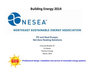 Building Energy 2014

PV and Heat Pumps:
Net Zero Heating Solutions
Fortunat Mueller PE
Co Owner
ReVision Energy
March, 2014

Professional design, installation and service of renewable energy systems.

 