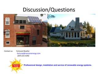 Discussion/Questions
Contact us:

Fortunat Mueller
fortunat@revisionenergy.com
(207) 221-6342

Contact us:

Fortunat Mueller
fortunat@revisionenergy.com
(207) 221-6342

Professional design, installation and service of renewable energy systems.

 