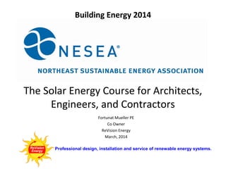 Building Energy 2014

The Solar Energy Course for Architects,
Engineers, and Contractors
Fortunat Mueller PE
Co Owner
ReVision Energy
March, 2014
Professional design, installation and service of renewable energy systems.

 