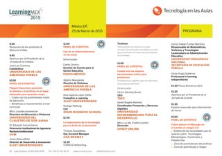10 Lada Gratuita: 01 800 681 8099 Tel: +34 91 700 48 70 www.iirmexico.com info@iirmexico.com
México DF,
25 de Marzo de 2015 PROGRAMA
México DF,
25 de Marzo de 2015 PROGRAMA
9.30
Recepción de los asistentes &
Welcome Coffee
9.45
Apertura por el Presidente de la
Jornada de la mañana
José Luis Cisneros
Catedrático
UNIVERSIDAD DE LAS
AMERICAS PUEBLA
10.00
PANEL DE EXPERTOS
Flipped Classroom, poniendo
al alumno y al profesor en el lugar
adecuado para aprender mejor
 Cuáles son las posibilidades reales
de aplicación
 Beneﬁcios e inconvenientes a nivel
curricular
Mtra. Lourdes Aznavwrian
Directora de Educación a Distancia
UNIVERSIDAD DEL
CLAUSTRO DE SOR JUANA
Dr. Eduardo García García
Vicerrector Institucional de Ingeniería
Rectoría Institucional
UVM
Jesús Deloya Bello
Director de Desarrollo e Innovación
ALIAT UNIVERSIDADES
12.00
11.00
PANEL DE EXPERTOS
Uso de la videoconferencia
en las aulas
Alberto Manzanilla
Director de Sistemas
UNIVERSIDAD DE LAS
AMÉRICAS PUEBLA
Elsa Eugenia López Sóhle
Consultor e-Learning
ALIAT UNIVERSIDADES
Rodrigo Wolburg
CIO
IPADE BUSINESS SCHOOL
12.30
Coffee & Networking
Techtour
Visita guiada a los stands en los que
conocerá las principales novedades que este
año presentarán las empresas participantes
en la Jornada
13.00
PANEL DE EXPERTOS
Cuáles son las mejores
herramientas online para
profesores
Competencias digitales para los docentes
universitarios del 2020
Dinamizador
Víctor Sánchez Burés
CEO
TAEC
Dante Rogelio Ramírez
Coordinador Formación y Recursos
Digitales
UNIVERSIDAD
INTERAMERICANA PARA EL
DESARROLLO
Mtra.Luz Ma. Padilla Castillo
Dirección
UPAEP ONLINE
Carlos Fabián Fontes Martínez
Responsable de Matemáticas,
Sistemas y Tecnologías
Licenciatura en Administración
Educativa
UNIVERSIDAD PEDAGÓGICA
NACIONAL
SECRETARÍA DE EDUCACIÓN
PÚBLICA
Víctor Hugo Gutiérrez
Profesional e-learning
independiente
14.20 Pausa Almuerzo Libre
15.20
Apertura por el Presidente de la
Jornada de la tarde
15.30
Espacio reservado para Intervención
de Honor
16.00
PANEL DE EXPERTOS
Cómo ejercer el liderazgo en
el cambio al colegio 2.0
 Análisis de las necesidades que se
quieren cubrir: Tecnologías,
Metodologías, Contenidos y
Plataformas
Zona de acomodación del profesor
Zona de aprendizaje y riesgos
Tecnología en las Aulas
La importancia de la tecnología
para el éxito de la formación
Thomas Gourbilleau
Key Account Manager
CAE-DEXWAY
Carlos Orozco
Gerente de Cuenta para el
Sector Educativo
CISCO MÉXICO
Dinamizador
 