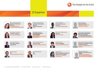 12 Lada Gratuita: 01 800 681 8099 Tel: +34 91 700 48 70 www.iirmexico.com info@iirmexico.com
Mtra. Lourdes Aznavwrian
Directora de Educación a
Distancia
UNIVERSIDAD DEL
CLAUSTRO DE SOR JUANA
Dr. Eduardo García García
Vicerrector Institucional de
Ingeniería
Rectoría Institucional
UVM
Jesús Deloya Bello
Director de Desarrollo e
Innovación
ALIAT UNIVERSIDADES
Alberto Manzanilla
Director de Sistemas
UNIVERSIDAD DE LAS
AMÉRICAS PUEBLA
Elsa Eugenia López Sóhle
Consultor e-Learning
ALIAT UNIVERSIDADES
Dante Rogelio Ramírez
Coordinador Formación y
Recursos Digitales
UNIVERSIDAD
INTERAMERICANA PARA EL
DESARROLLO
Mtra.Luz Ma. Padilla Castillo
Dirección
UPAEP ONLINE
Carlos Fabián Fontes Martínez
Responsable de Matemáticas,
Sistemas y Tecnologías
Lic. en Administración Educativa
UNIVERSIDAD PEDAGÓGICA
Víctor Hugo Gutiérrez
Profesional e-learning
independiente
Christian Casillas Morales
Director Primaria
COLEGIO CEDROS NORTE
Alejandra Peláez
Asesora Pedagógica
COLEGIO CEDROS DEL SUR
Nohemi Mayra Vázquez Contreras
Profesora de Informática de Nivel
Preescolar y Primaria
COLEGIO LIBERTADORES DE
AMÉRICA
Rodrigo Wolburg
CIO
IPADE BUSINESS SCHOOL
Gabriela Ferrer
Dirección de Recursos Humanos
y Educación Personalizada
INSTITUTO THOMAS
JEFFERSON
Raymundo Pérez López
Subdirector de Coordinación de
Planteles
PLANTEL IZTAPALAPA 4
INST. DE EDUCACIÓN MEDIA
SUP. DEL DISTRITO FEDERAL
Víctor Sánchez Burés
CEO
TAEC
Tecnología en las Aulas
21 Expertos
 