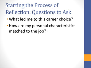 Starting the Process of
Reflection: Questions to Ask
• What led me to this career choice?
• How are my personal characteristics
matched to the job?
 