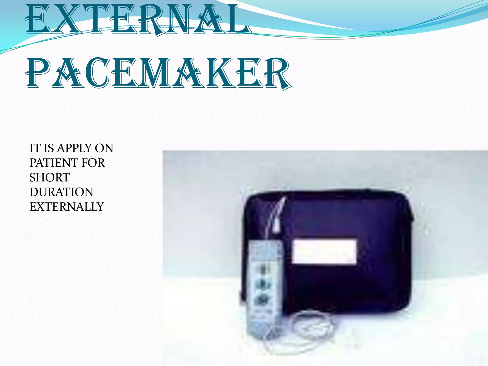 External
pacemaker
IT IS APPLY ON
PATIENT FOR
SHORT
DURATION
EXTERNALLY
 
