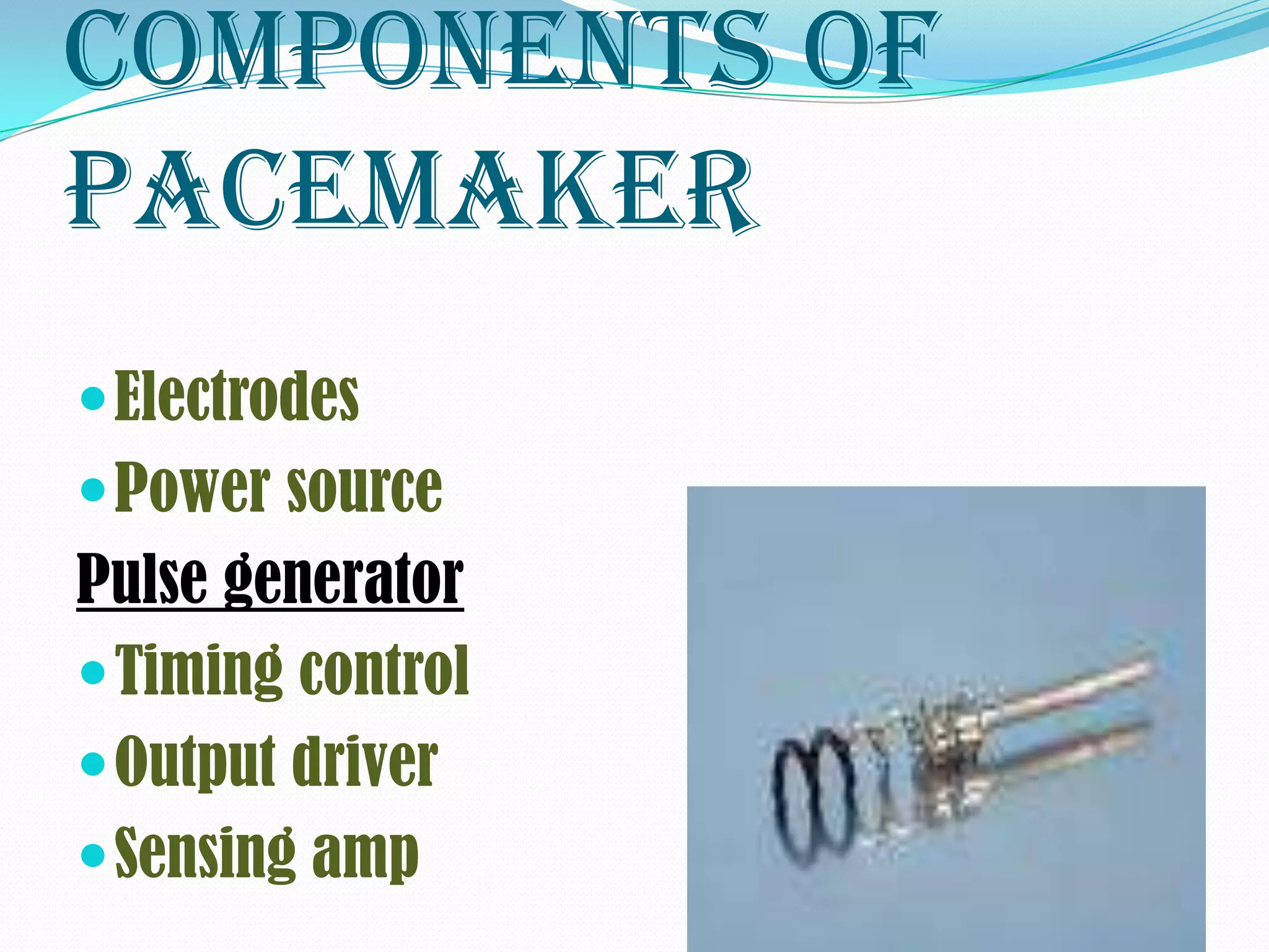 Components of
pacemaker
 Electrodes
 Power source
Pulse generator
 Timing control
 Output driver
 Sensing amp
 