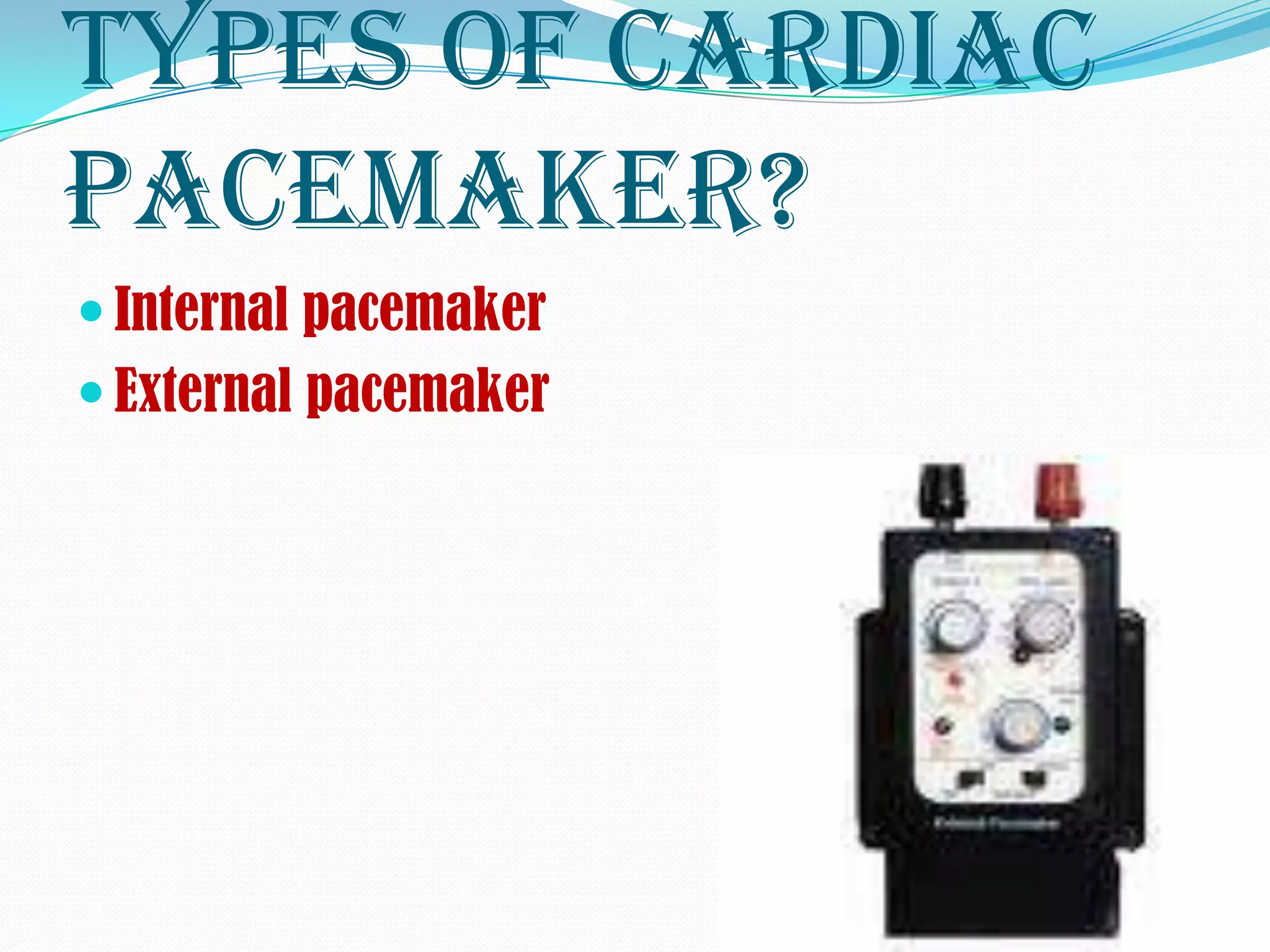 Types of cardiac
pacemaker?
 Internal pacemaker
 External pacemaker
 