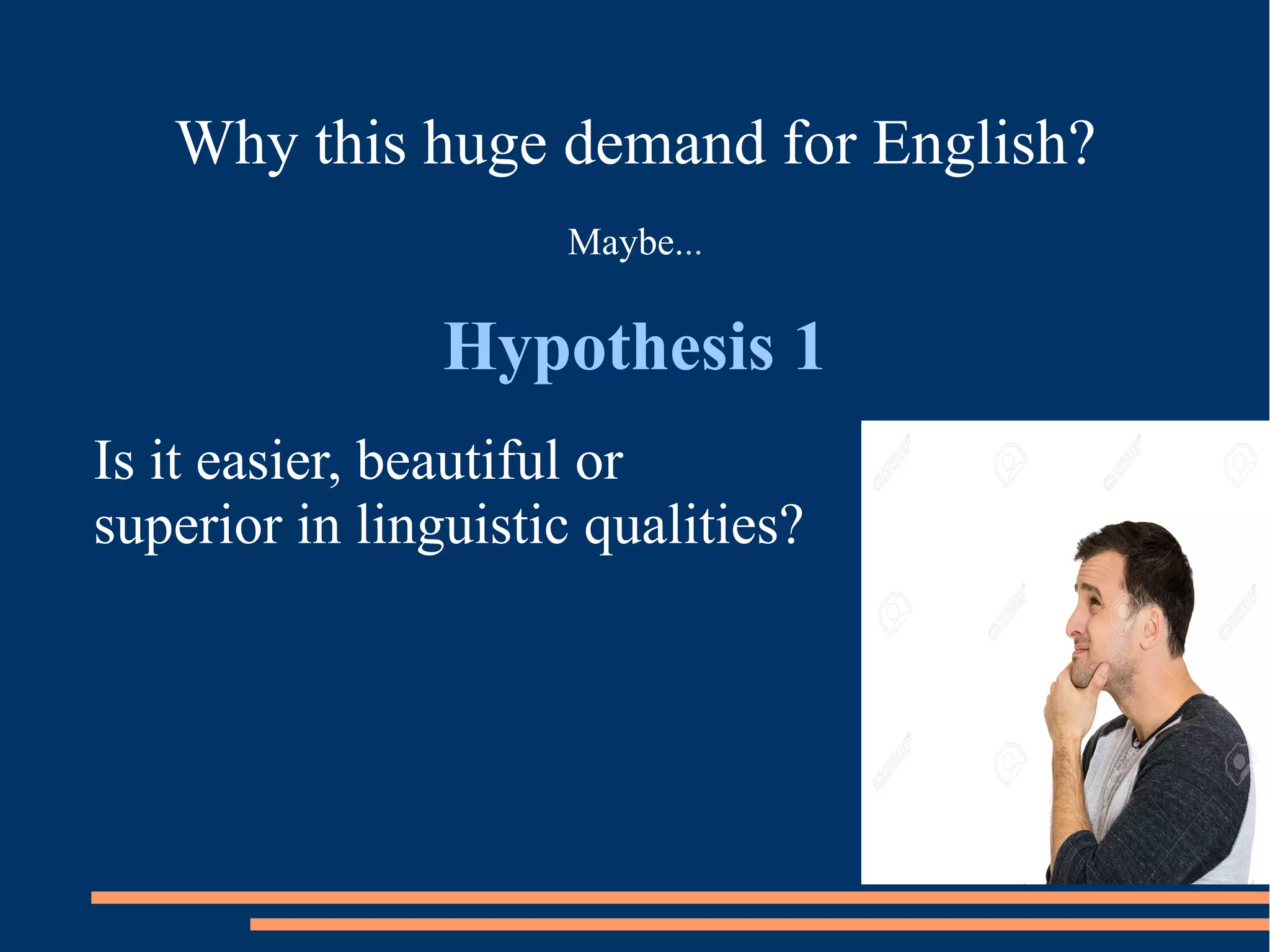 Why this huge demand for English?
Maybe...
Hypothesis 1
Is it easier, beautiful or
superior in linguistic qualities?
 