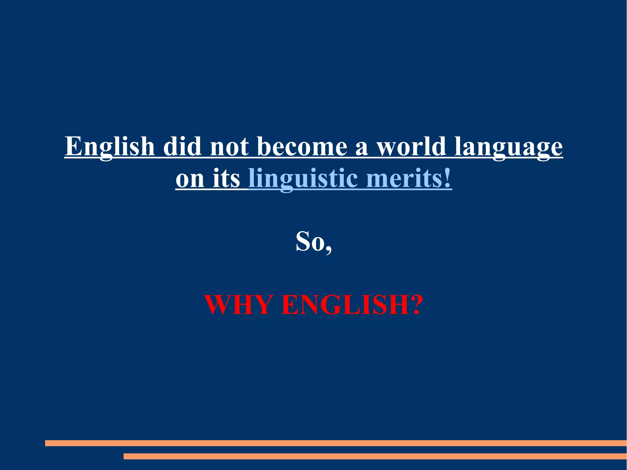 English did not become a world language
on its linguistic merits!
So,
WHY ENGLISH?
 