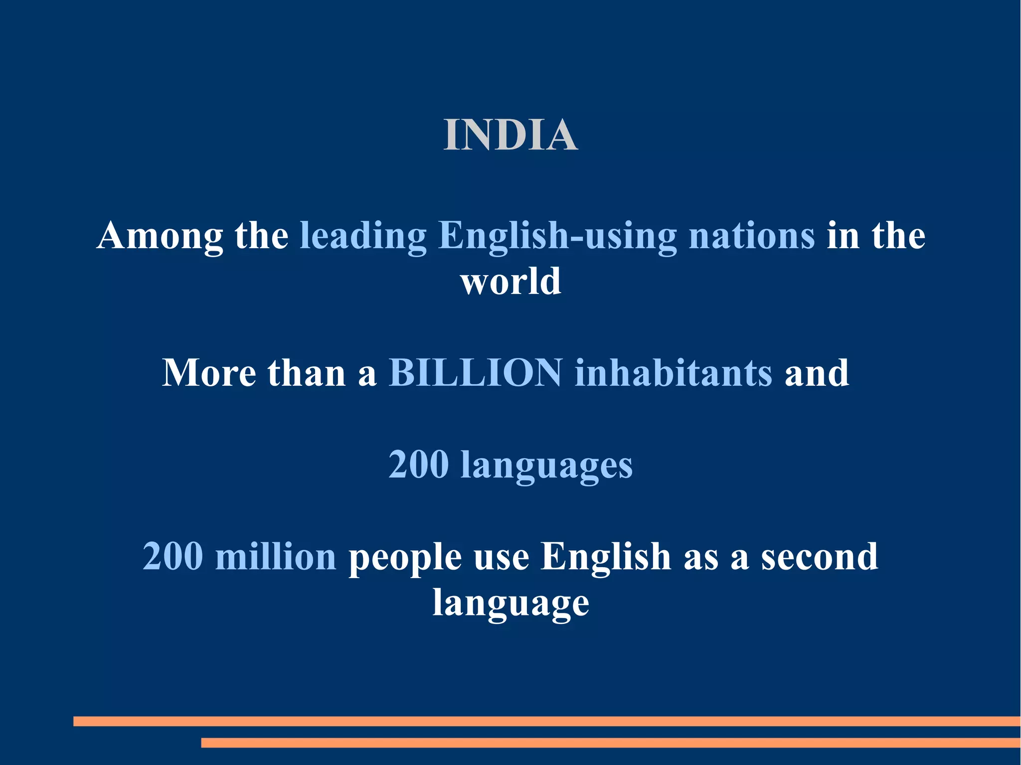 INDIA
Among the leading English-using nations in the
world
More than a BILLION inhabitants and
200 languages
200 million people use English as a second
language
 