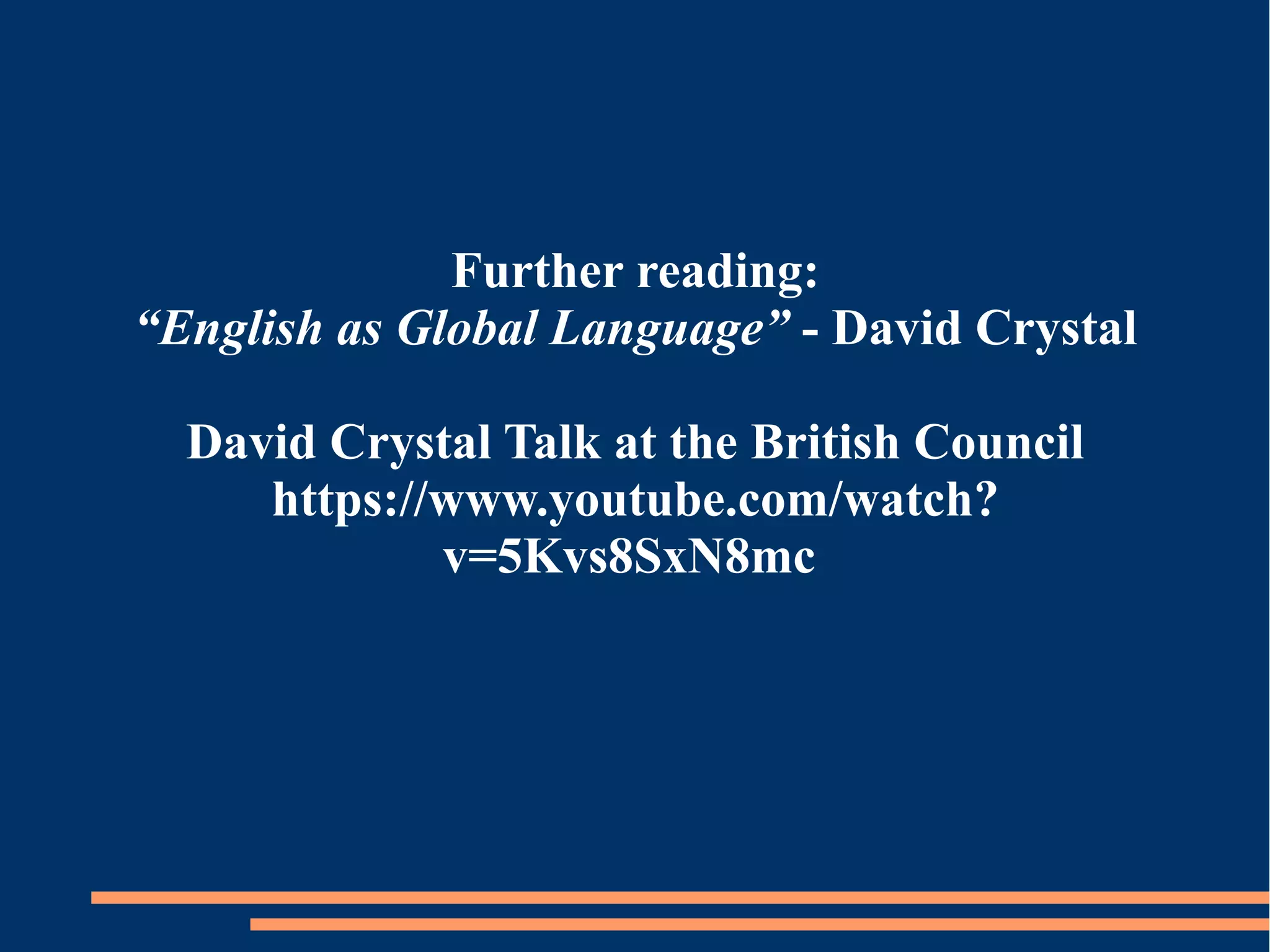 Further reading:
“English as Global Language” - David Crystal
David Crystal Talk at the British Council
https://www.youtube.com/watch?
v=5Kvs8SxN8mc
 