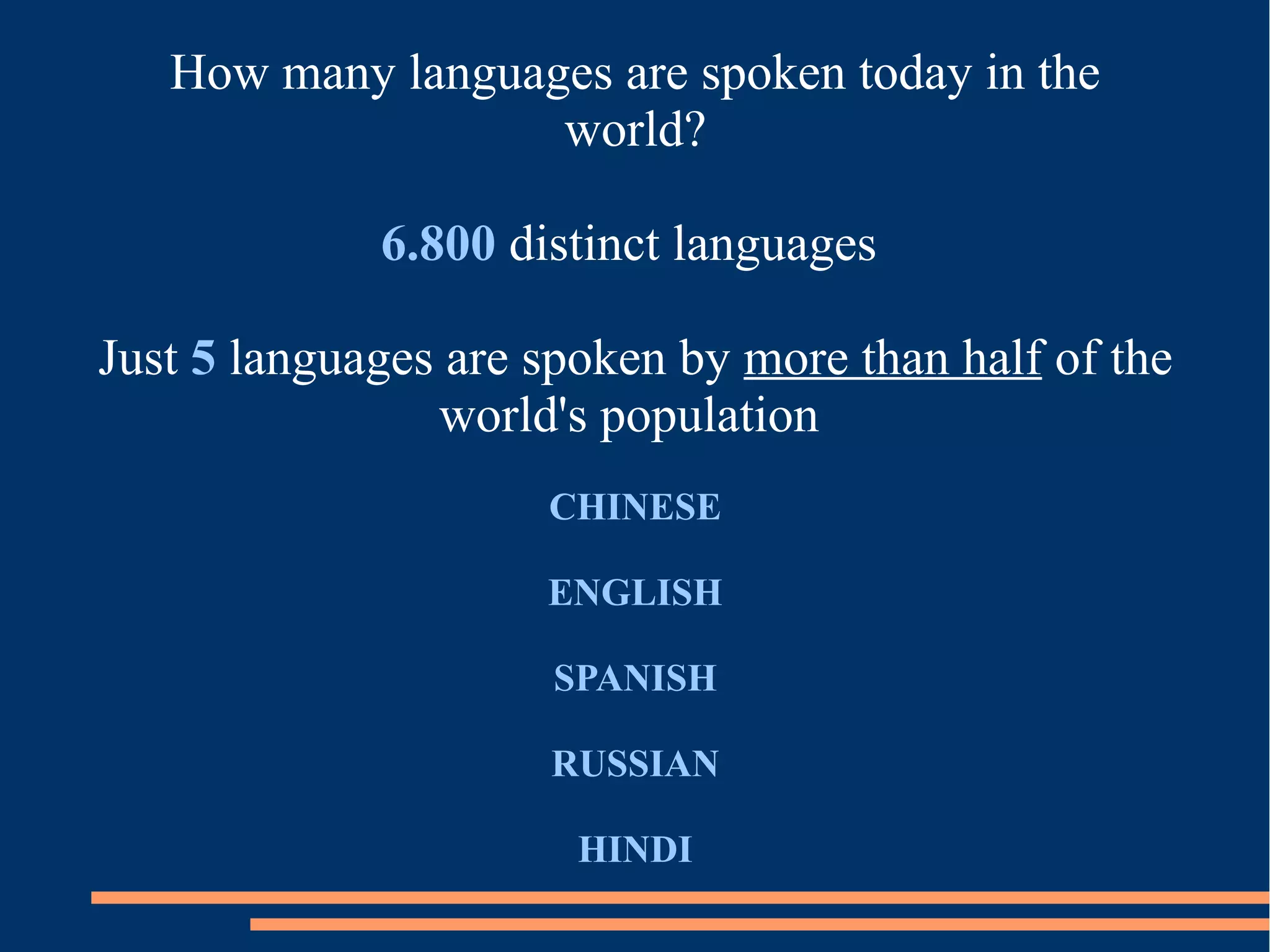 How many languages are spoken today in the
world?
6.800 distinct languages
Just 5 languages are spoken by more than half of the
world's population
CHINESE
ENGLISH
SPANISH
RUSSIAN
HINDI
 