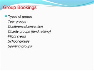 Group Bookings
Types of groups
Tour groups
Conference/convention
Charity groups (fund raising)
Flight crews
School groups...