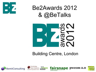 Be2Awards 2012
  & @BeTalks




Building Centre, London
 