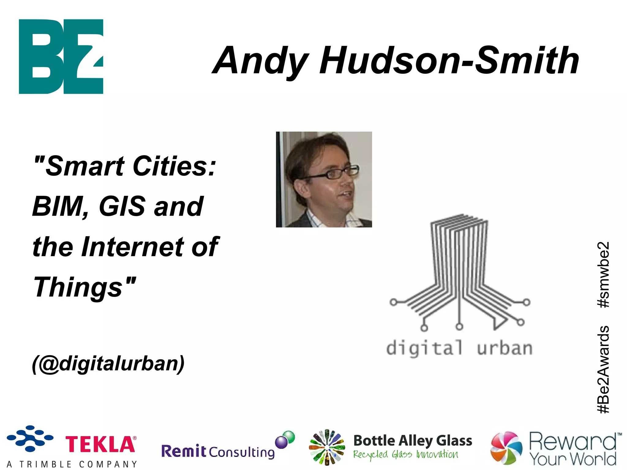 #Be2Awards#smwbe2
Andy Hudson-Smith
"Smart Cities:
BIM, GIS and
the Internet of
Things"
(@digitalurban)
 