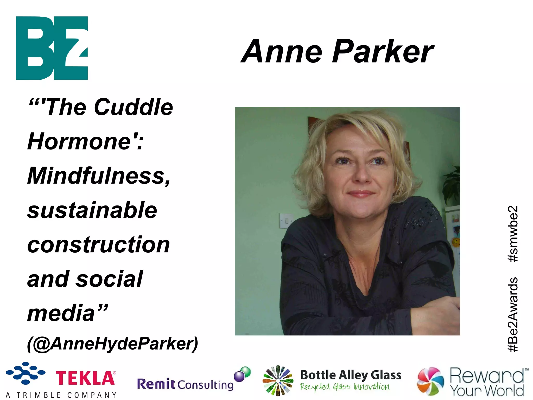 #Be2Awards#smwbe2
Anne Parker
“'The Cuddle
Hormone':
Mindfulness,
sustainable
construction
and social
media”
(@AnneHydeParker)
 