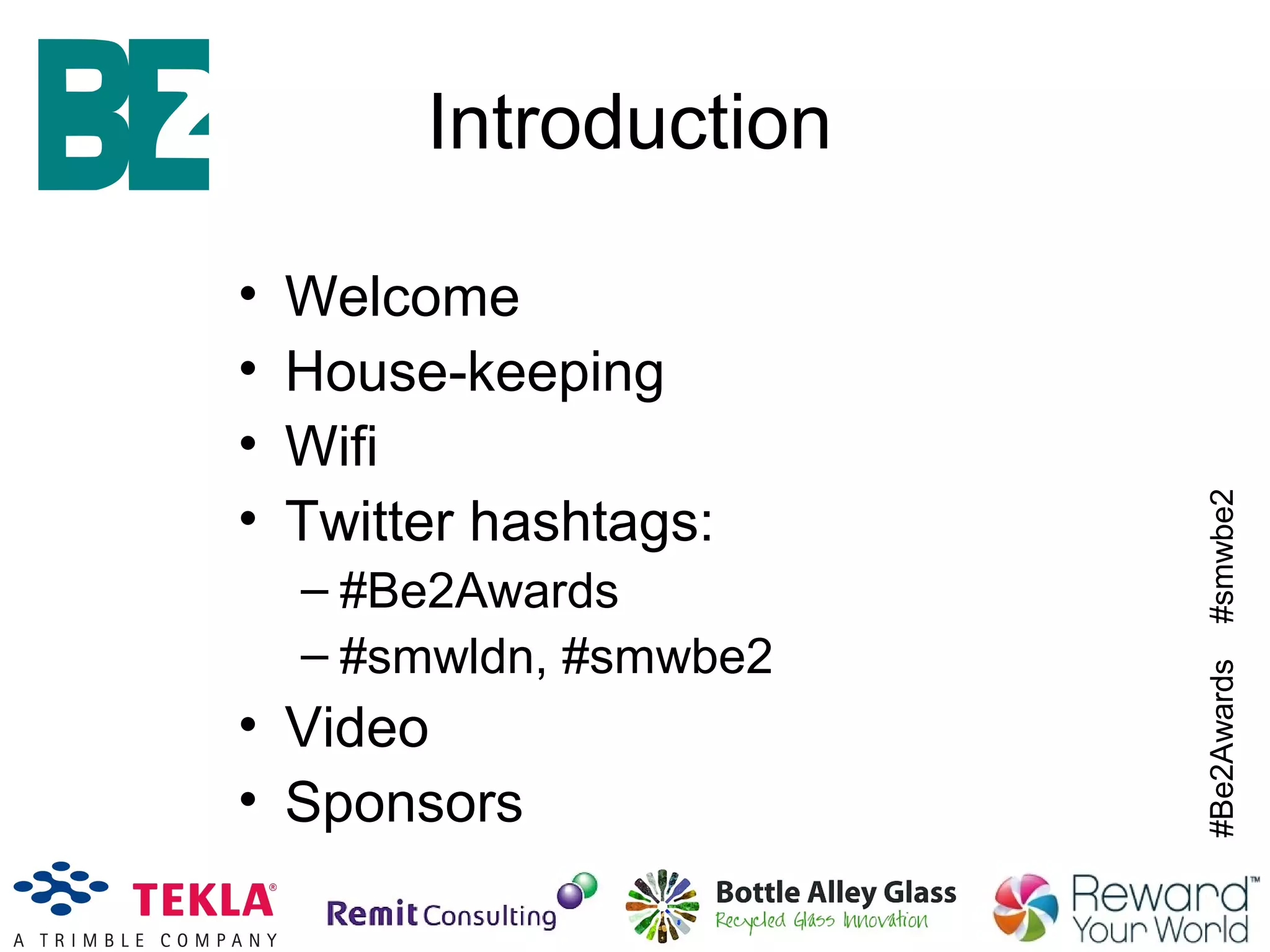#Be2Awards#smwbe2
Introduction
• Welcome
• House-keeping
• Wifi
• Twitter hashtags:
– #Be2Awards
– #smwldn, #smwbe2
• Video
• Sponsors
 