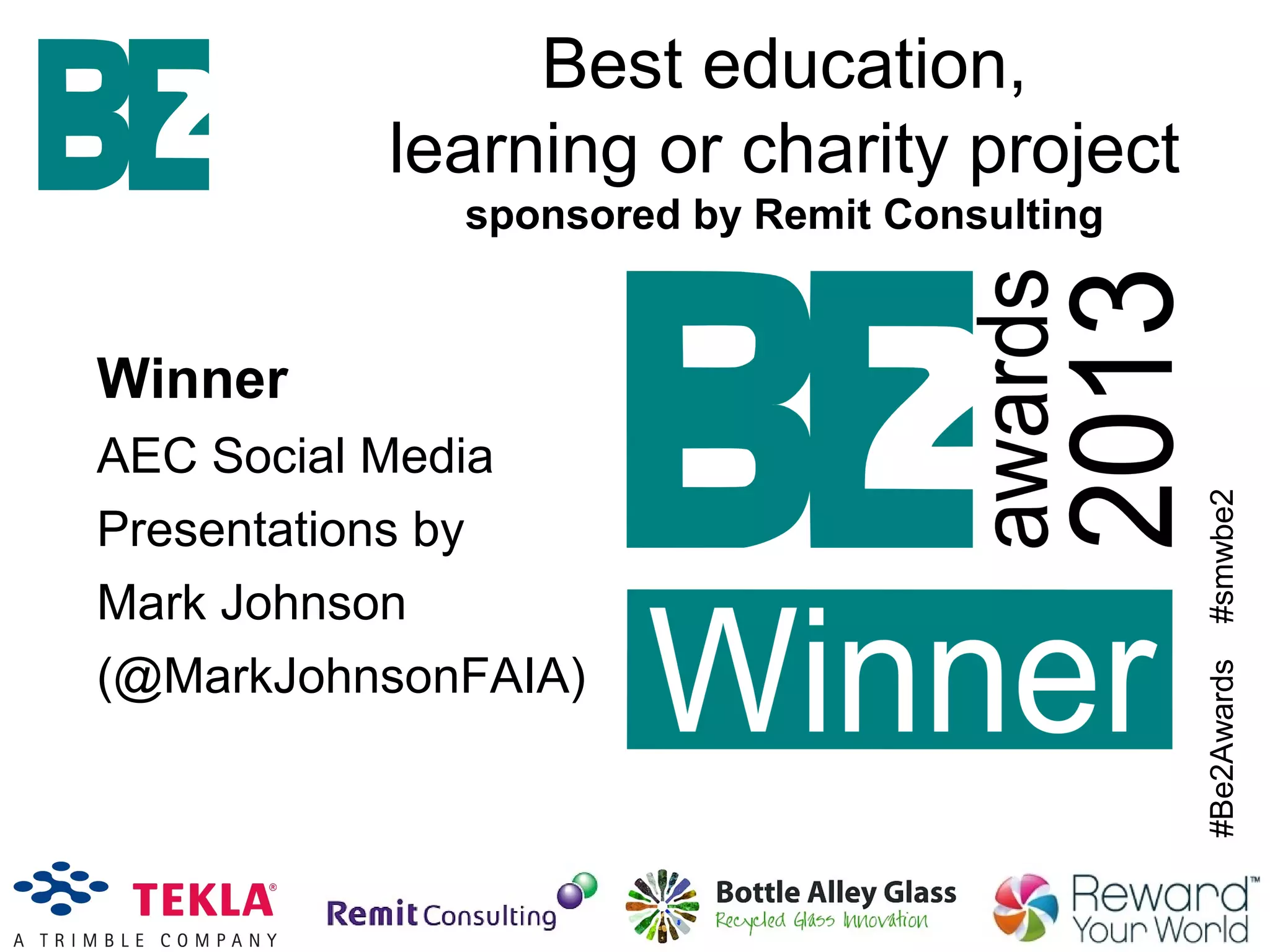 #Be2Awards#smwbe2
Winner
AEC Social Media
Presentations by
Mark Johnson
(@MarkJohnsonFAIA)
Best education,
learning or charity project
sponsored by Remit Consulting
 